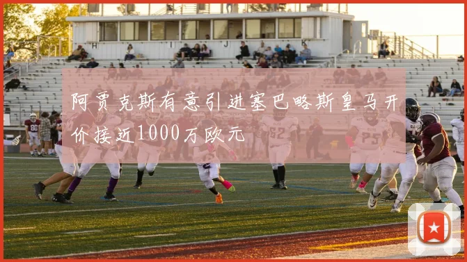 阿贾克斯有意引进塞巴略斯皇马开价接近1000万欧元