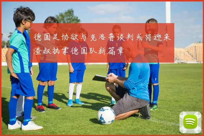 德国足协欲与克洛普谈判或将迎来渣叔执掌德国队新篇章