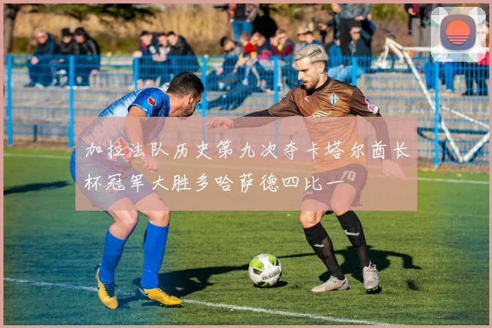 加拉法队历史第九次夺卡塔尔酋长杯冠军大胜多哈萨德四比一