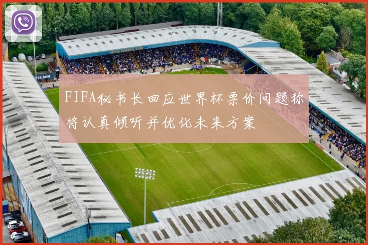 FIFA秘书长回应世界杯票价问题称将认真倾听并优化未来方案