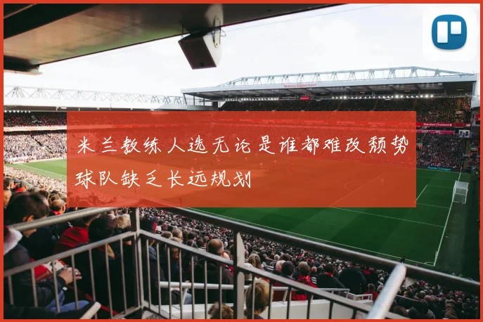 米兰教练人选无论是谁都难改颓势球队缺乏长远规划