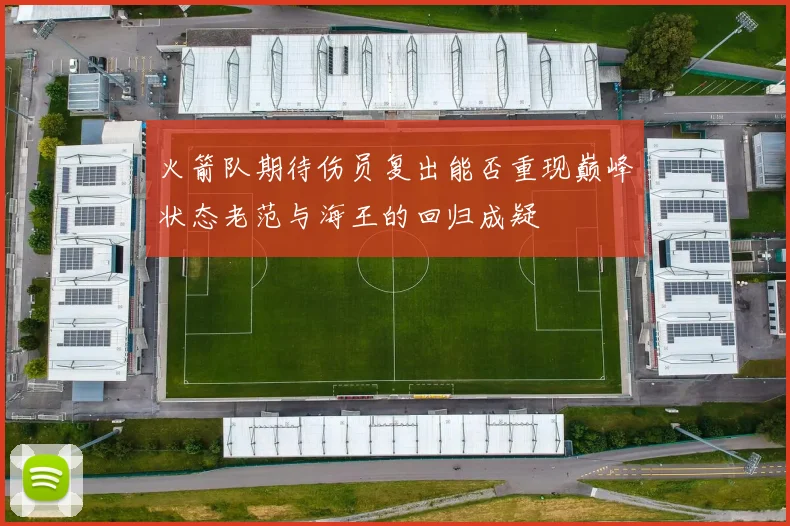 火箭队期待伤员复出能否重现巅峰状态老范与海王的回归成疑