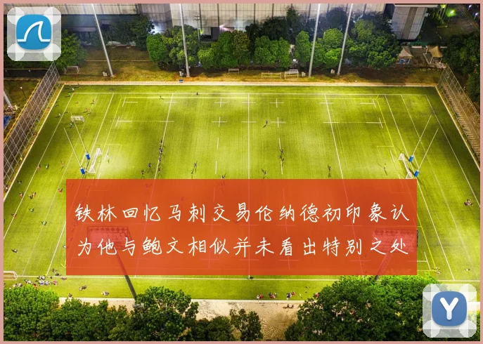 铁林回忆马刺交易伦纳德初印象认为他与鲍文相似并未看出特别之处