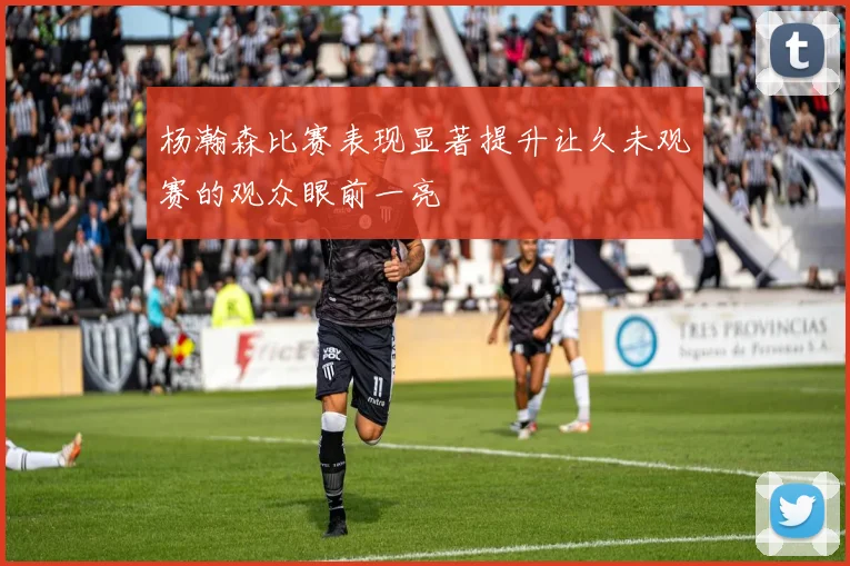 杨瀚森比赛表现显著提升让久未观赛的观众眼前一亮
