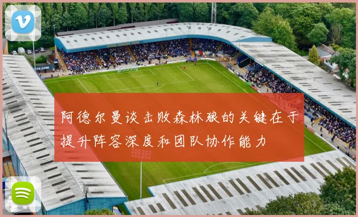 阿德尔曼谈击败森林狼的关键在于提升阵容深度和团队协作能力